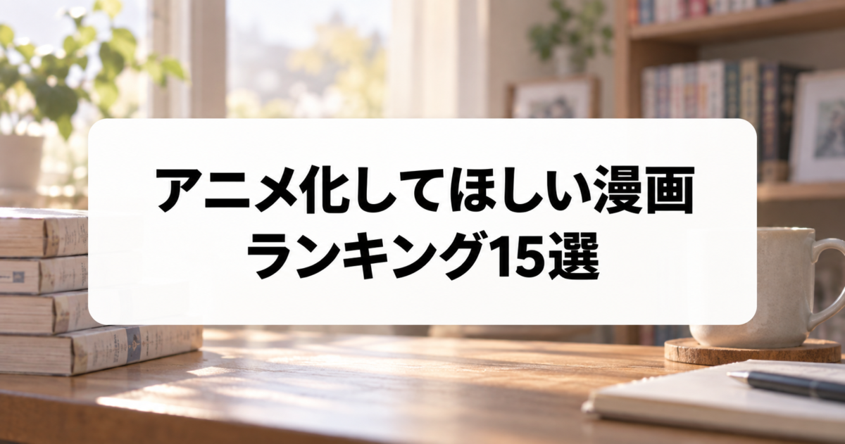 【2026年版】アニメ化してほしい漫画ランキング15選【公式投票結果も紹介】