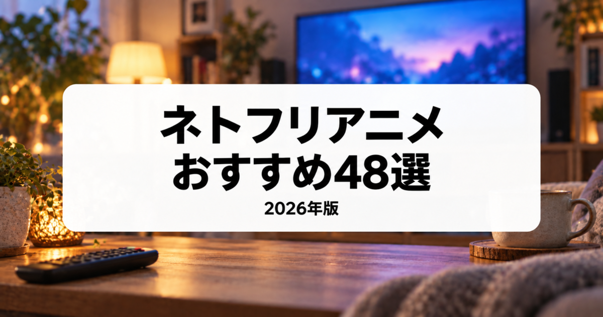 ネトフリアニメおすすめ48選【2026年版】名作・話題作をタイプ別ランキングで紹介