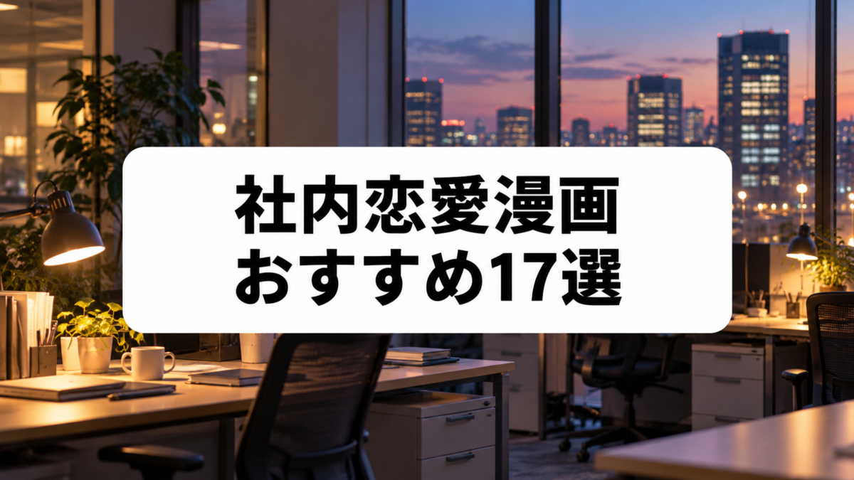 社内恋愛漫画おすすめ17選｜同僚・上司との秘密のオフィスラブを厳選