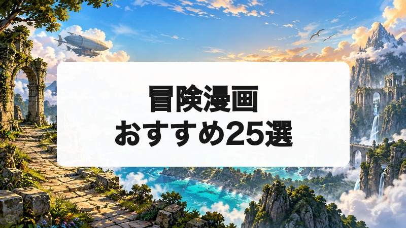 冒険漫画おすすめ25選|未知の世界を旅するワクワクが止まらない名作