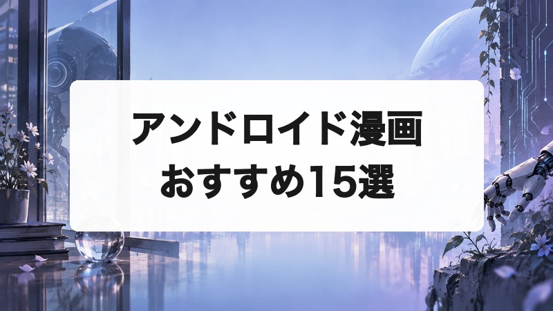 アンドロイド漫画おすすめ15選|AIと人間の心を描くSF名作を厳選して紹介