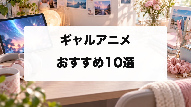 ギャルアニメおすすめ10選｜明るく可愛いヒロインに元気をもらえる人気作