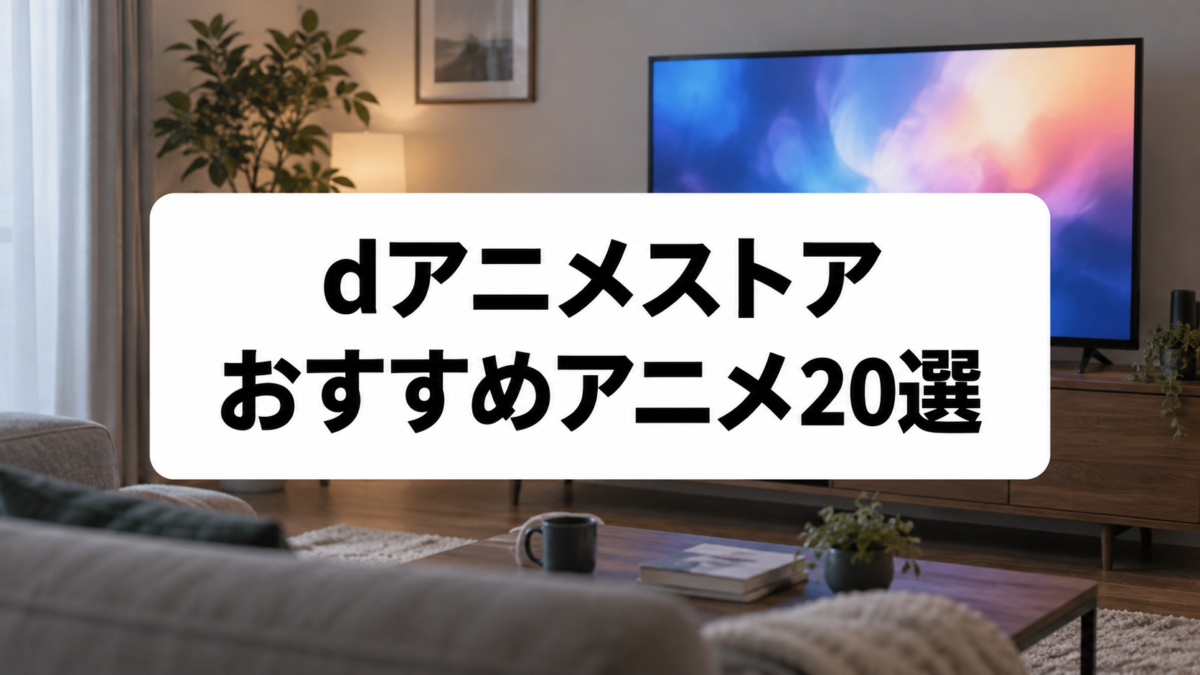 dアニメストアおすすめアニメ20選|ジャンル別に名作・人気作を厳選