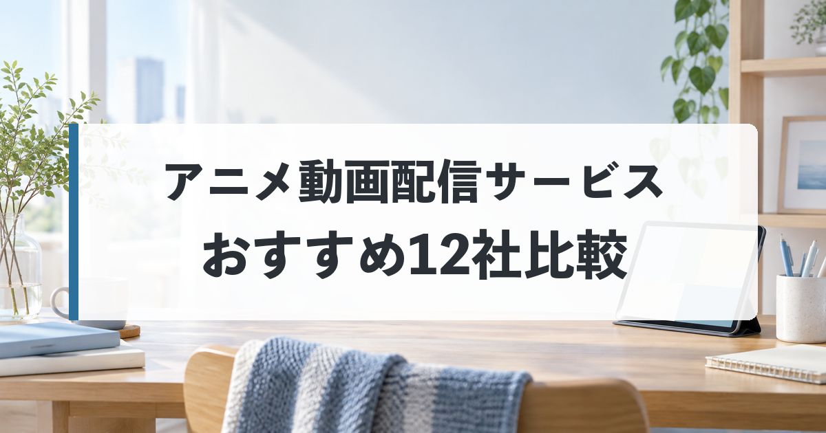 アニメ動画配信サービスおすすめ12社比較｜料金・作品数・見放題で選ぶ