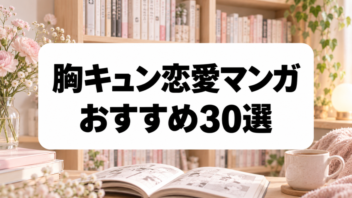 胸キュン恋愛マンガおすすめ30選｜甘い学園恋愛から大人の恋まで厳選