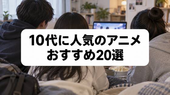 10代に人気のアニメ20選｜中高生がハマる今見たいおすすめ作品を厳選